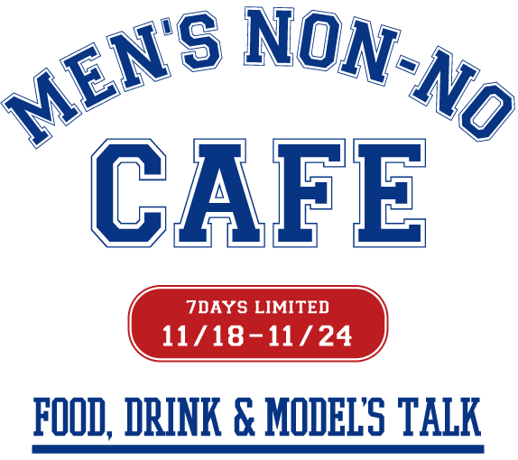 MEN'S NON-NO CAFE FOOD, DRINK & MODEL'S TALK 11/18-11/24 7DAYS LIMITED