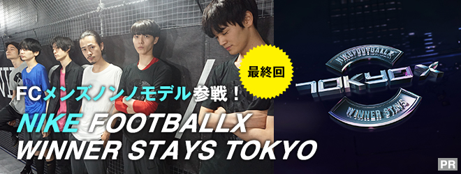 FCメンズノンノモデル参戦！NIKE FOOTBALLX WINNER STAYS TOKYO